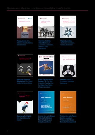 28
Discover more about our recent research on digital transformation
Organizing for Digital: Why Digital
Dexterity Matters
Driving the Data Engine: How
Unilever is Using Analytics to
Accelerate Customer Understanding
An interview with
Transform to the power of digital
Shawn O’Neal
VP of Global Marketing Data
and Analytics, Unilever
Remixing the Customer Experience
for a Digital World
An interview with
Transform to the power of digital
Renée Gosline
Assistant Professor MIT Sloan School of Management
N° 08 OCTOBER 2015
The New Innovation Paradigm for the Digital Age:
Faster, Cheaper and Open
#DTR7
N° 08 OCTOBER 2015
The New Innovation Paradigm for the Digital Age:
Faster, Cheaper and Open
#DTR8DIGITALTRANSFORMATION
INSTITUTE
Unlocking Customer Satisfaction: Why
Digital Holds the Key for Telcos
Organizing for Digital:
Why Digital Dexterity
Matters
An interview with Shawn
O’Neal VP of Global
Marketing Data and
Analytics, Unilever
An interview with Renée
Gosline Assistant
Professor MIT Sloan
School of Management
Digital Transformation
Review n° 8: The New
Innovation Paradigm for
the Digital Age: Faster,
Cheaper and Open
Unlocking Customer
Satisfaction: Why Digital
Holds the Key for Telcos
Rewired: Crafting a Compelling Customer
Experience
Rewired: Crafting a
Compelling Customer
Experience
Privacy Please: Why Retailers Need
to Rethink Personalization
Cracking the Data Conundrum:
How Successful Companies Make Big
Data Operational
Digital Dynasties: The Rise of Innovation
Empires Worldwide
Update on Original Research “The Innovation Game: Why and How Businesses
are Investing in Innovation Centers”
Cracking the Data
Conundrum: How
Successful Companies
Make Big Data
Operational
Digital Dynasties:
The Rise of Innovation
Empires Worldwide
Pivacy please: Why
Retailers Need to Rethink
Personalization
 