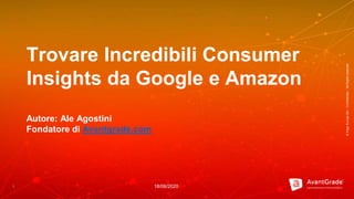 ©XagoEuropeSA–Confidential–AllRightsreserved
1
Trovare Incredibili Consumer
Insights da Google e Amazon
Autore: Ale Agostini
Fondatore di Avantgrade.com
18/06/2020
 