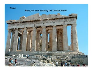 Ratios
         Have you ever heard of the Golden Ratio?




              Athens - Acropolis Parthenon (West Side)