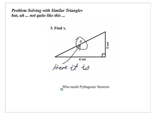 Problem Solving with Similar Triangles
but, uh ... not quite like this ...




                           Who needs Pythagoras' theorem