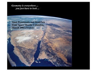 Geometry is everywhere ...
   you just have to look ...




Sinai Penninsula and Dead Sea
from Space Shuttle Columbia,
March 2002 (NASA)