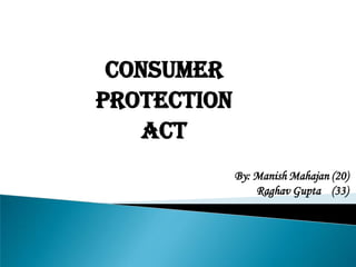 CONSUMER
PROTECTION
ACT
By: Manish Mahajan (20)
Raghav Gupta (33)
 