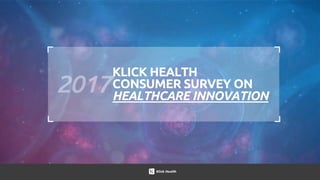 2017 KLICK HEALTH CONSUMER SURVEY
HEALTHCARE INNOVATION
KLICK HEALTH
CONSUMER SURVEY ON
HEALTHCARE INNOVATION
 