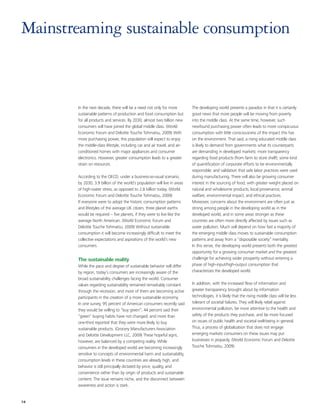Mainstreaming sustainable consumption



       In the next decade, there will be a need not only for more           The developing world presents a paradox in that it is certainly
       sustainable patterns of production and food consumption but          good news that more people will be moving from poverty
       for all products and services. By 2030, almost two billion new       into the middle class. At the same time, however, such
       consumers will have joined the global middle class. (World           newfound purchasing power often leads to more conspicuous
       Economic Forum and Deloitte Touche Tohmatsu, 2009) With              consumption with little consciousness of the impact this has
       more purchasing power, this population will expect to enjoy          on the environment. That said, a rising educated middle class
       the middle-class lifestyle, including car and air travel, and air-   is likely to demand from governments what its counterparts
       conditioned homes with major appliances and consumer                 are demanding in developed markets: more transparency
       electronics. However, greater consumption leads to a greater         regarding food products (from farm to store shelf); some kind
       strain on resources.                                                 of quantification of corporate efforts to be environmentally
                                                                            responsible; and validation that safe labor practices were used
       According to the OECD, under a business-as-usual scenario,           during manufacturing. There will also be growing consumer
       by 2030, 3.9 billion of the world’s population will live in areas    interest in the sourcing of food, with greater weight placed on
       of high-water stress, as opposed to 2.8 billion today. (World        natural and wholesome products, local provenance, animal
       Economic Forum and Deloitte Touche Tohmatsu, 2009)                   welfare, environmental impact, and ethical practices.
       If everyone were to adopt the historic consumption patterns          Moreover, concerns about the environment are often just as
       and lifestyles of the average UK citizen, three planet earths        strong among people in the developing world as in the
       would be required – five planets, if they were to live like the      developed world, and in some areas stronger as these
       average North American. (World Economic Forum and                    countries are often more directly affected by issues such as
       Deloitte Touche Tohmatsu, 2009) Without sustainable                  water pollution. Much will depend on how fast a majority of
       consumption it will become increasingly difficult to meet the        the emerging middle class moves to sustainable consumption
       collective expectations and aspirations of the world’s new           patterns and away from a “disposable society” mentality.
       consumers.                                                           In this sense, the developing world presents both the greatest
                                                                            opportunity for a growing consumer market and the greatest
       The sustainable reality                                              challenge for achieving wider prosperity without entering a
       While the pace and degree of sustainable behavior will differ        phase of high-input/high-output consumption that
       by region, today’s consumers are increasingly aware of the           characterizes the developed world.
       broad sustainability challenges facing the world. Consumer
       values regarding sustainability remained remarkably constant         In addition, with the increased flow of information and
       through the recession, and more of them are becoming active          greater transparency brought about by information
       participants in the creation of a more sustainable economy.          technologies, it is likely that the rising middle class will be less
       In one survey, 95 percent of American consumers recently said        tolerant of societal failures. They will likely rebel against
       they would be willing to “buy green”; 44 percent said their          environmental pollution, be more attentive to the health and
       “green” buying habits have not changed; and more than                safety of the products they purchase, and be more focused
       one-third reported that they were more likely to buy                 on issues of public health and societal well-being in general.
       sustainable products. (Grocery Manufacturers Association             Thus, a process of globalization that does not engage
       and Deloitte Development LLC, 2009) These hopeful signs,             emerging markets consumers on these issues may put
       however, are balanced by a competing reality. While                  businesses in jeopardy. (World Economic Forum and Deloitte
       consumers in the developed world are becoming increasingly           Touche Tohmatsu, 2009)
       sensitive to concepts of environmental harm and sustainability,
       consumption levels in these countries are already high, and
       behavior is still principally dictated by price, quality, and
       convenience rather than by origin of products and sustainable
       content. The issue remains niche, and the disconnect between
       awareness and action is stark.


14
 