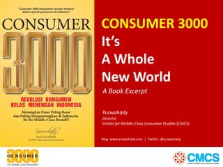 CONSUMER 3000
It’s
A Whole
New World
A Book Excerpt

Yuswohady
Director
Center for Middle-Class Consumer Studies (CMCS)


Blog: www.yuswohady.com | Twitter: @yuswohady
 
