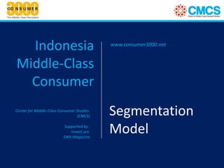 Indonesia                                www.consumer3000.net


Middle-Class
  Consumer
Center for Middle-Class Consumer Studies
                                 (CMCS)    Segmentation
                          Supported by :
                             Invent.ure
                         SWA Magazine
                                           Model
 