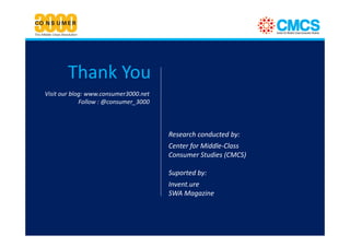 Thank You
Visit our blog: www.consumer3000.net
             Follow : @consumer_3000



                                       Research conducted by:
                                       Center for Middle-Class
                                       Consumer Studies (CMCS)

                                       Suported by:
                                       Invent.ure
                                       SWA Magazine
 