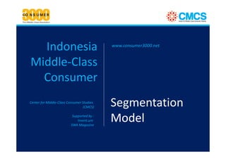Indonesia                                www.consumer3000.net


Middle-Class
  Consumer
Center for Middle-Class Consumer Studies
                                 (CMCS)    Segmentation
                          Supported by :
                             Invent.ure
                         SWA Magazine
                                           Model
 