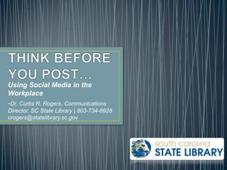 Using Social Media in the
Workplace
-Dr. Curtis R. Rogers, Communications
Director, SC State Library | 803-734-8928
crogers@statelibrary.sc.gov
 