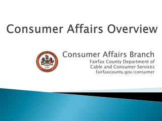 Consumer Affairs Overview Consumer Affairs Branch Fairfax County Department of  Cable and Consumer Services fairfaxcounty.gov/consumer 