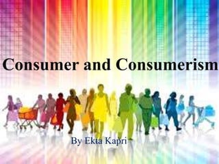 Consumer and Consumerism
By Ekta Kapri
 