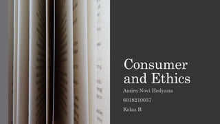 Consumer
and Ethics
Amira Novi Hedyana
6018210057
Kelas B
 
