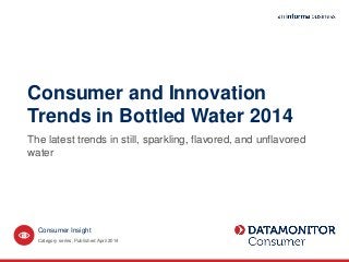 Consumer and Innovation
Trends in Bottled Water 2014
The latest trends in still, sparkling, flavored, and unflavored
water
Category series. Published April 2014
Consumer Insight
 