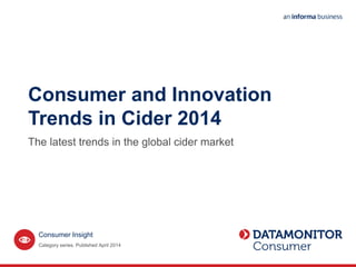 Consumer and Innovation
Trends in Cider 2014
The latest trends in the global cider market
Category series. Published April 2014
Consumer Insight
 