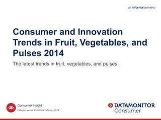 Consumer and Innovation
Trends in Fruit, Vegetables, and
Pulses 2014
The latest trends in fruit, vegetables, and pulses
Category series. Published February 2014
Consumer Insight
 