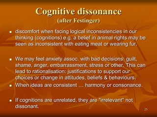 Cognitive dissonance
(after Festinger)
 discomfort when facing logical inconsistencies in our
thinking (cognitions) e.g. ...