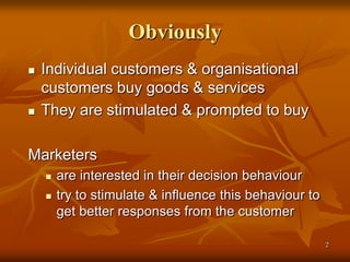 22
Obviously
 Individual customers & organisational
customers buy goods & services
 They are stimulated & prompted to bu...