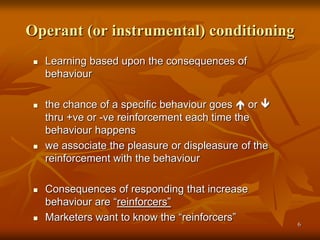 Operant (or instrumental) conditioning
 Learning based upon the consequences of
behaviour
 the chance of a specific beha...