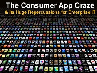 The Consumer App Craze
& Its Huge Repercussions for Enterprise IT

 