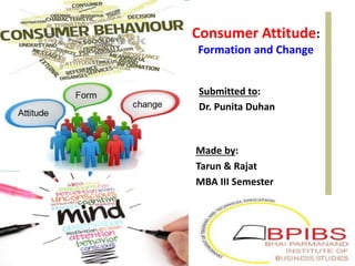 Consumer Attitude:
Formation and Change
Made by:
Tarun & Rajat
MBA III Semester
1
Attitude
Form
change
Submitted to:
Dr. Punita Duhan
 