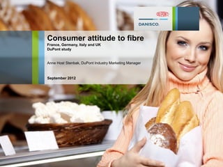 Consumer attitude to fibre
France, Germany, Italy and UK
DuPont study
Anne Host Stenbak, DuPont Industry Marketing Manager
September 2012
1
 