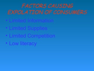 FACTORS CAUSING
 EXPOLATION OF CONSUMERS
• Limited Information
• Limited Supplies
• Limited Competition
• Low literacy
 