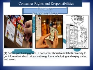 Consumer Rights and Responsibilities
(4) Before purchasing goods, a consumer should read labels carefully to
get information about prices, net weight, manufacturing and expiry dates,
and so on.
 
