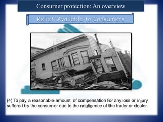 Consumer protection: An overview
(4) To pay a reasonable amount of compensation for any loss or injury
suffered by the consumer due to the negligence of the trader or dealer.
 