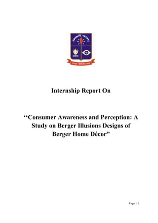 Page | 1
Internship Report On
‘‘Consumer Awareness and Perception: A
Study on Berger Illusions Designs of
Berger Home Décor”
 