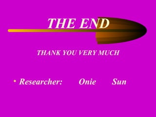 THE END
THANK YOU VERY MUCH
• Researcher: Onie Sun
 