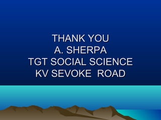 THANK YOUTHANK YOU
A. SHERPAA. SHERPA
TGT SOCIAL SCIENCETGT SOCIAL SCIENCE
KV SEVOKE ROADKV SEVOKE ROAD
 