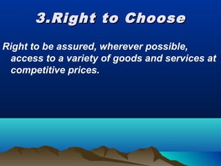 3.Right to Choose3.Right to Choose
Right to be assured, wherever possible,
access to a variety of goods and services at
competitive prices.
 