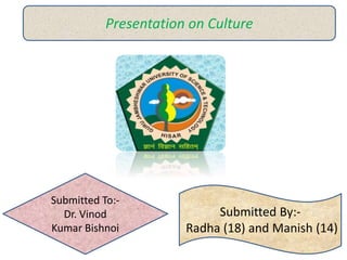 Presentation on Culture
Submitted To:-
Dr. Vinod
Kumar Bishnoi
Submitted By:-
Radha (18) and Manish (14)
 