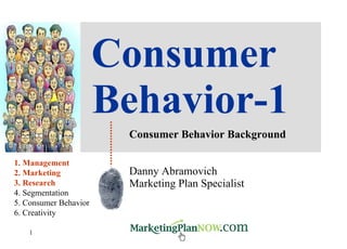 Consumer Behavior-1 Consumer Behavior Background Danny Abramovich Marketing Plan Specialist 1. Management 2. Marketing 3. Research 4. Segmentation 5. Consumer Behavior 6. Creativity 
