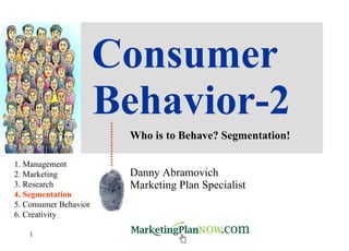 Consumer Behavior-2 Who is to Behave? Segmentation! Danny Abramovich Marketing Plan Specialist 1. Management 2. Marketing 3. Research 4. Segmentation 5. Consumer Behavior 6. Creativity 