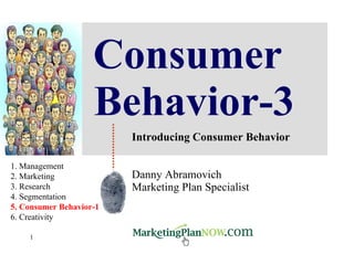 Consumer Behavior-3 Introducing Consumer Behavior Danny Abramovich Marketing Plan Specialist 1. Management 2. Marketing 3. Research 4. Segmentation 5. Consumer Behavior-1 6. Creativity 