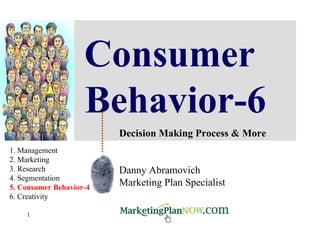 Consumer Behavior-6 Decision Making Process & More Danny Abramovich Marketing Plan Specialist 1. Management 2. Marketing 3. Research 4. Segmentation 5. Consumer Behavior-4 6. Creativity 
