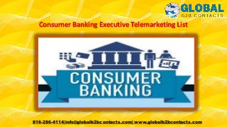 Consumer Banking Executive Telemarketing List
816-286-4114|info@globalb2bcontacts.com| www.globalb2bcontacts.com
 