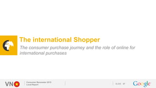VN SLIDE
Consumer Barometer 2015
Local Report 37
The international Shopper
The consumer purchase journey and the role of o...