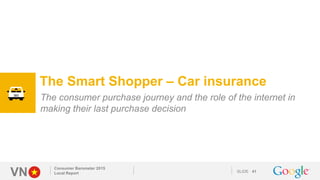 VN SLIDE
Consumer Barometer 2015
Local Report 41
The Smart Shopper – Car insurance
The consumer purchase journey and the r...