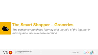 VN SLIDE
Consumer Barometer 2015
Local Report 56
The Smart Shopper – Groceries
The consumer purchase journey and the role ...