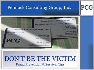 DON’T BE THE VICTIM Fraud Prevention & Survival Tips Pennock Consulting Group, Inc.  