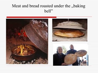 Meat and bread roasted under the „baking
                 bell”
 