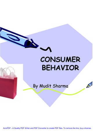 CONSUMER
                                           BEHAVIOR

                                   By Mudit Sharma




AcroPDF - A Quality PDF Writer and PDF Converter to create PDF files. To remove the line, buy a license.
 