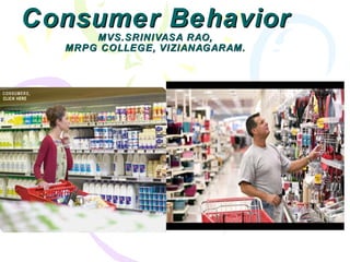 Consumer Behavior MVS.SRINIVASA RAO, MRPG COLLEGE, VIZIANAGARAM. 