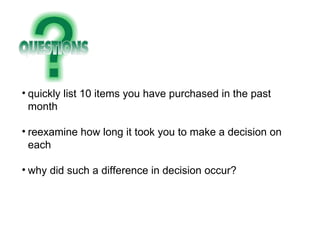 quickly list 10 items you have purchased in the past month reexamine how long it took you to make a decision on each why did such a difference in decision occur? 