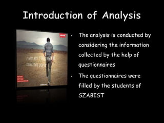 •   The analysis is conducted by
    considering the information
    collected by the help of
    questionnaires

•   The questionnaires were
    filled by the students of
    SZABIST
 