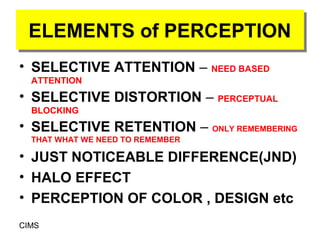 ELEMENTS of PERCEPTION
 ELEMENTS of PERCEPTION
• SELECTIVE ATTENTION – NEED BASED
  ATTENTION
• SELECTIVE DISTORTION – PER...