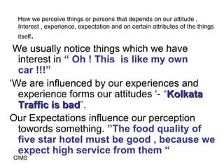How we perceive things or persons that depends on our attitude ,
 Interest , experience, expectation and on certain attrib...