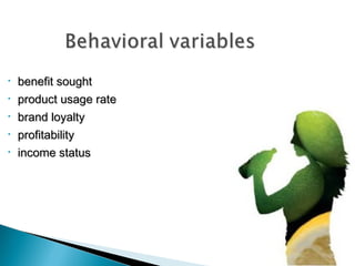 •
•
•
•
•

benefit sought
product usage rate
brand loyalty
profitability
income status

 